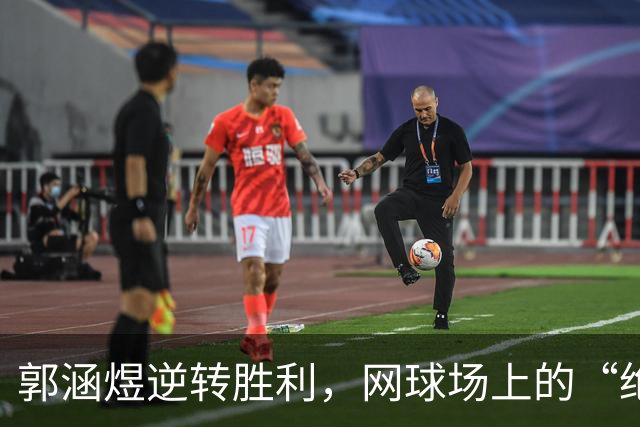 郭涵煜逆转胜利，网球场上的“绝地反击”！
